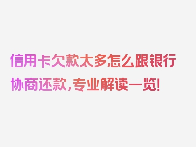 信用卡欠款太多怎么跟银行协商还款，专业解读一览！