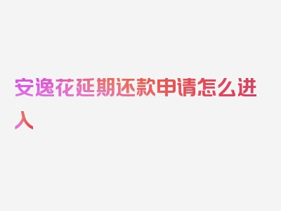 安逸花延期还款申请怎么进入