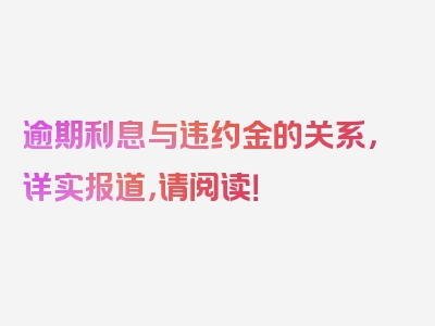 逾期利息与违约金的关系，详实报道，请阅读！