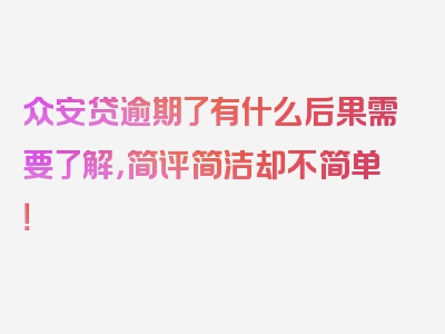 众安贷逾期了有什么后果需要了解，简评简洁却不简单！