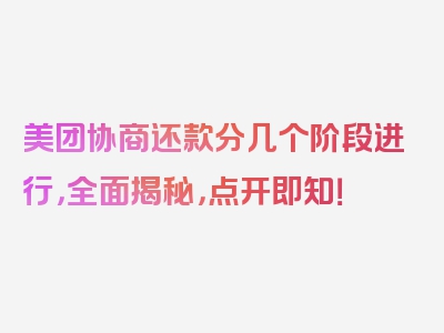美团协商还款分几个阶段进行，全面揭秘，点开即知！