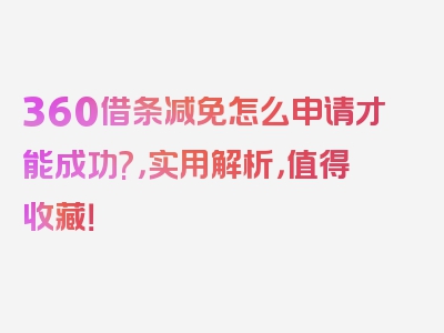 360借条减免怎么申请才能成功?，实用解析，值得收藏！