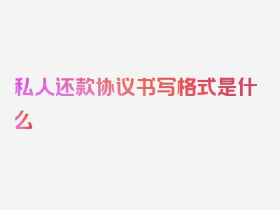 私人还款协议书写格式是什么
