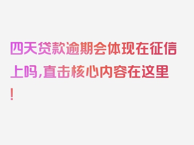 四天贷款逾期会体现在征信上吗，直击核心内容在这里！