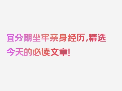 宜分期坐牢亲身经历，精选今天的必读文章！