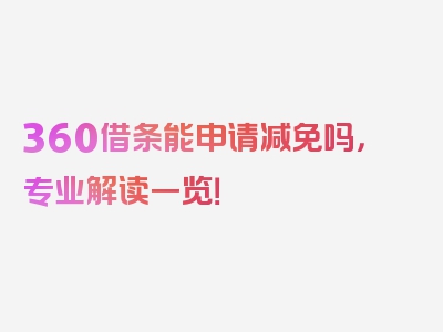 360借条能申请减免吗，专业解读一览！