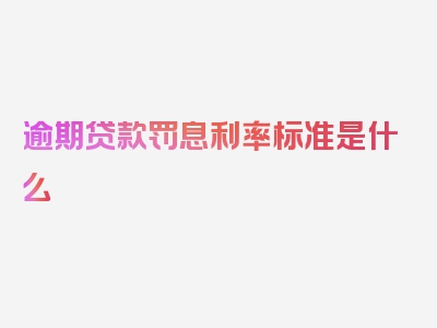 逾期贷款罚息利率标准是什么