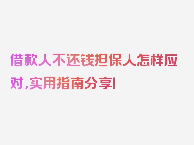 借款人不还钱担保人怎样应对，实用指南分享！