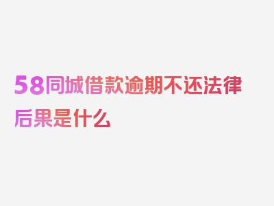 58同城借款逾期不还法律后果是什么