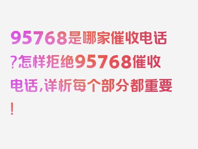 95768是哪家催收电话?怎样拒绝95768催收电话，详析每个部分都重要！