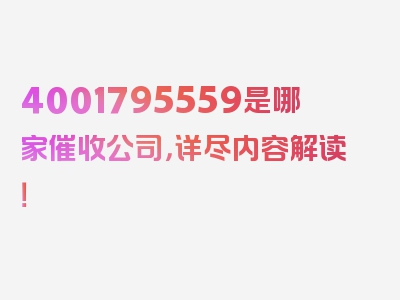4001795559是哪家催收公司，详尽内容解读！
