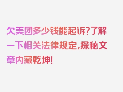 欠美团多少钱能起诉?了解一下相关法律规定，探秘文章内藏乾坤！