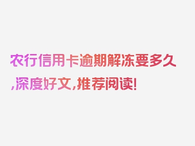 农行信用卡逾期解冻要多久，深度好文，推荐阅读！
