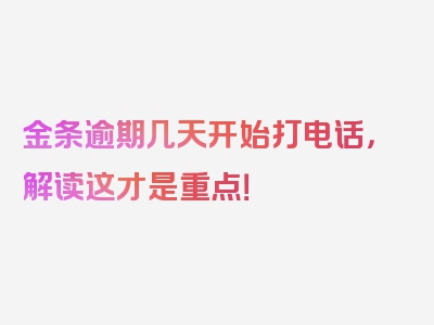 金条逾期几天开始打电话，解读这才是重点！