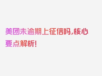 美团未逾期上征信吗，核心要点解析！
