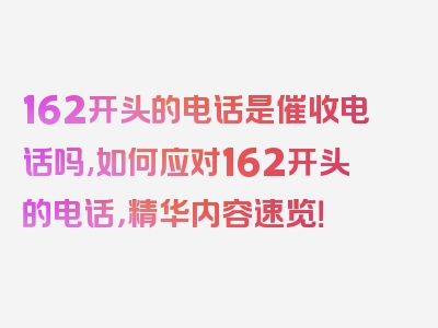 162开头的电话是催收电话吗,如何应对162开头的电话，精华内容速览！