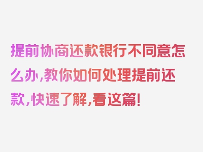提前协商还款银行不同意怎么办,教你如何处理提前还款，快速了解，看这篇！