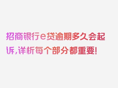 招商银行e贷逾期多久会起诉，详析每个部分都重要！