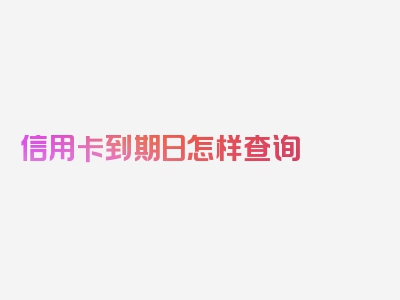 信用卡到期日怎样查询