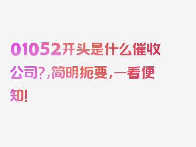 01052开头是什么催收公司?，简明扼要，一看便知！