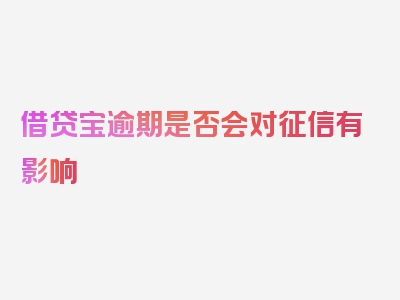 借贷宝逾期是否会对征信有影响