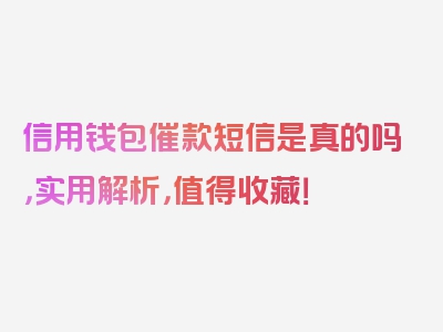 信用钱包催款短信是真的吗，实用解析，值得收藏！