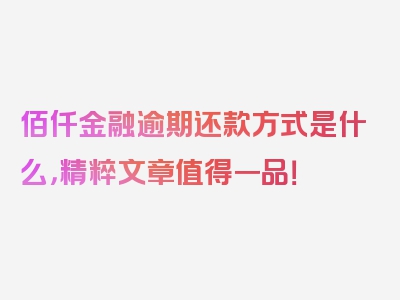 佰仟金融逾期还款方式是什么，精粹文章值得一品！