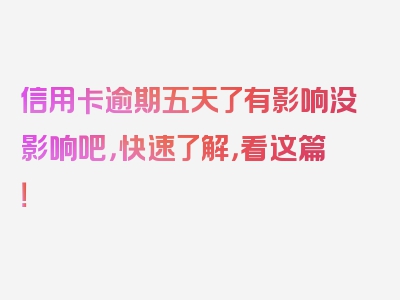 信用卡逾期五天了有影响没影响吧，快速了解，看这篇！