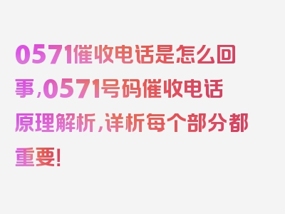 0571催收电话是怎么回事,0571号码催收电话原理解析，详析每个部分都重要！