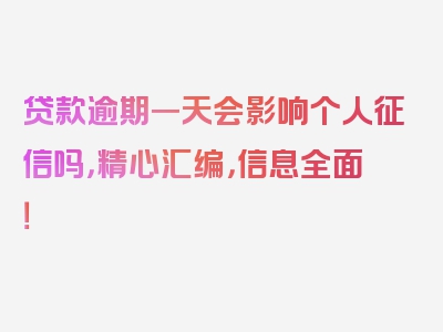 贷款逾期一天会影响个人征信吗，精心汇编，信息全面！