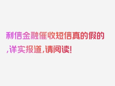 利信金融催收短信真的假的，详实报道，请阅读！