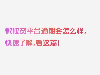 微粒贷平台逾期会怎么样，快速了解，看这篇！
