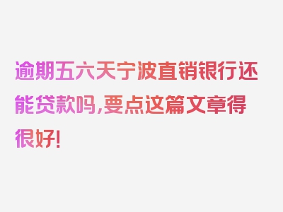 逾期五六天宁波直销银行还能贷款吗，要点这篇文章得很好！
