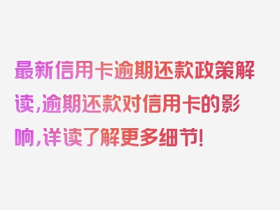 最新信用卡逾期还款政策解读,逾期还款对信用卡的影响，详读了解更多细节！