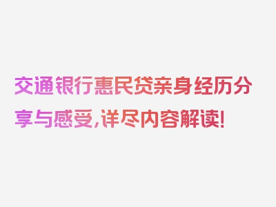 交通银行惠民贷亲身经历分享与感受，详尽内容解读！