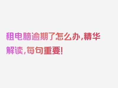 租电脑逾期了怎么办，精华解读，每句重要！