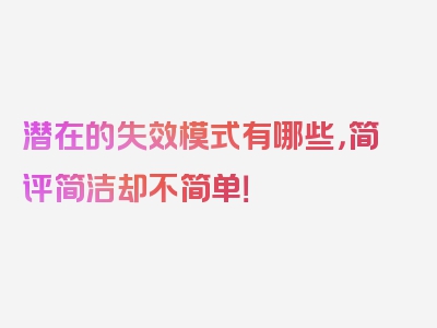 潜在的失效模式有哪些，简评简洁却不简单！