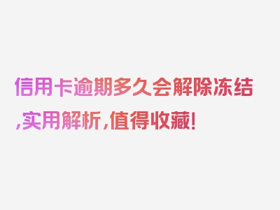 信用卡逾期多久会解除冻结，实用解析，值得收藏！