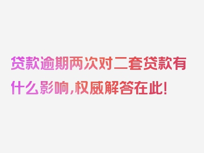 贷款逾期两次对二套贷款有什么影响，权威解答在此！