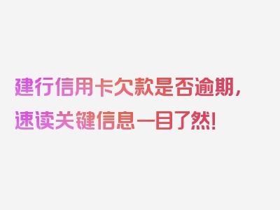 建行信用卡欠款是否逾期，速读关键信息一目了然！