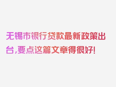 无锡市银行贷款最新政策出台，要点这篇文章得很好！