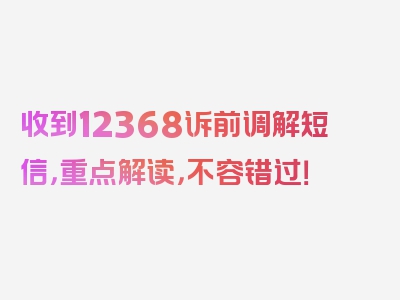 收到12368诉前调解短信，重点解读，不容错过！