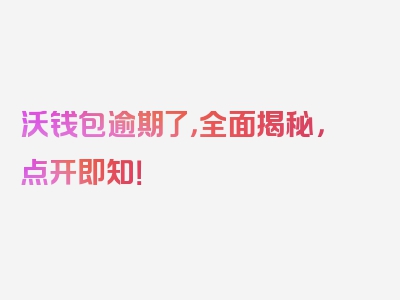 沃钱包逾期了，全面揭秘，点开即知！