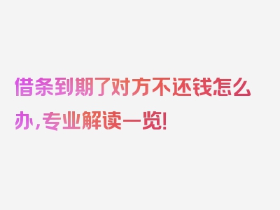 借条到期了对方不还钱怎么办，专业解读一览！