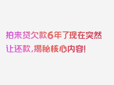 拍来贷欠款6年了现在突然让还款，揭秘核心内容！