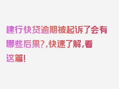建行快贷逾期被起诉了会有哪些后果?，快速了解，看这篇！