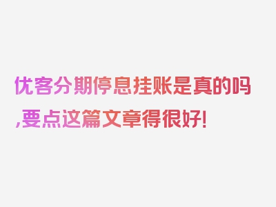 优客分期停息挂账是真的吗，要点这篇文章得很好！
