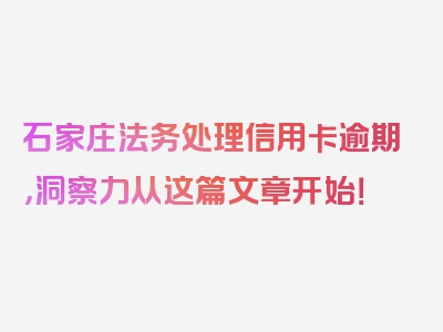 石家庄法务处理信用卡逾期，洞察力从这篇文章开始！