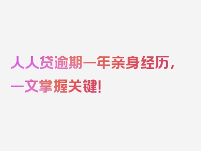 人人贷逾期一年亲身经历，一文掌握关键！