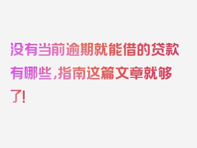 没有当前逾期就能借的贷款有哪些，指南这篇文章就够了！